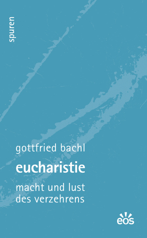 Eucharistie – Macht und Lust des Verzehrens von Bachl,  Gottfried