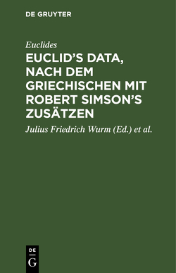 Euclid’s Data, nach dem Griechischen mit Robert Simson’s Zusätzen von Euclides, Simson,  Robert, Wurm,  Julius Friedrich