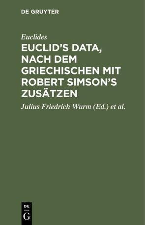 Euclid’s Data, nach dem Griechischen mit Robert Simson’s Zusätzen von Euclides, Simson,  Robert, Wurm,  Julius Friedrich