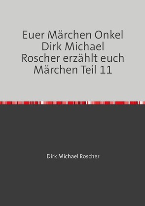 Euer Märchen Onkel Dirk Michael Roscher erzählt euch Märchen! / Euer Märchen Onkel Dirk Michael Roscher erzählt euch Märchen Teil 11 von Roscher,  Dr. Michael