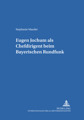 Eugen Jochum als Chefdirigent beim Bayerischen Rundfunk von Mauder,  Stephanie