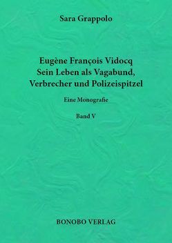 Eugène François Vidocq. Sein Leben als Vagabund, Verbrecher und Polizeispitzel. von Grappolo,  Sara