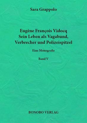 Eugène François Vidocq. Sein Leben als Vagabund, Verbrecher und Polizeispitzel. von Grappolo,  Sara