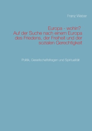 Europa – wohin? Auf der Suche nach einem Europa des Friedens, der Freiheit und der sozialen Gerechtigkeit von Weber,  Franz