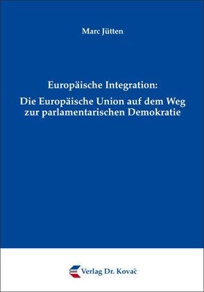 Europäische Integration: Die Europäische Union auf dem Weg zur parlamentarischen Demokratie von Jütten,  Marc