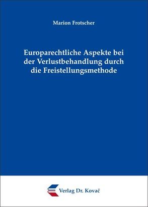 Europarechtliche Aspekte bei der Verlustbehandlung durch die Freistellungsmethode von Frotscher,  Marion