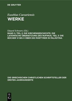 Eusebius Caesariensis: Werke / Die Kirchengeschichte. Die Lateinische Übersetzung des Rufinus, Teil 2: Die Bücher VI bis X über die Märtyrer in Palästina von Mommsen,  Theodor, Schwartz,  Eduard