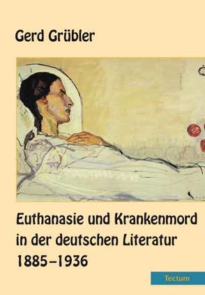 Euthanasie und Krankenmord in der deutschen Literatur 1885–1936 von Grübler,  Gerd