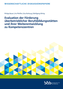 Evaluation der Förderung überbetrieblicher Berufsbildungsstätten und ihrer Weiterentwicklung zu Kompetenzzentren von Bauer,  Philipp, Pfeiffer,  Iris, Rothaug,  Eva, Wittig,  Wolfgang