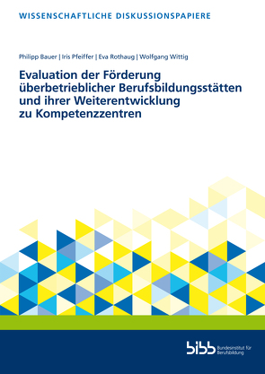 Evaluation der Förderung überbetrieblicher Berufsbildungsstätten und ihrer Weiterentwicklung zu Kompetenzzentren von Bauer,  Philipp, Pfeiffer,  Iris, Rothaug,  Eva, Wittig,  Wolfgang