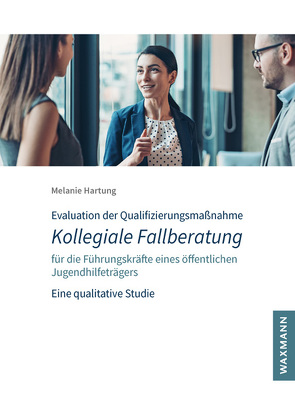 Evaluation der Qualifizierungsmaßnahme Kollegiale Fallberatung für die Führungskräfte eines öffentlichen Jugendhilfeträgers von Hartung,  Melanie