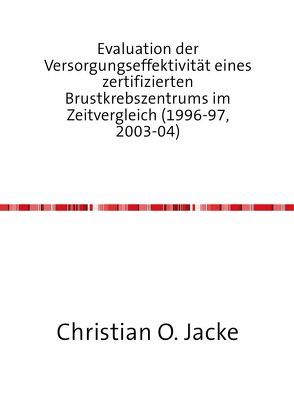 Evaluation der Versorgungseffektivität eines zertifizierten Brustkrebszentrums im Zeitvergleich (1996-97, 2003-04) von Jacke,  Christian