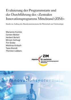 Evaluierung des Programmstarts und der Durchführung des „Zentralen Innovationsprogramms Mittelstand (ZIM)“. von Becker,  Carsten, Berteit,  Herbert, Brandt,  Tasso, Grebe,  Tim, Hufnagl,  Miriam, Kirbach,  Matthias, Kulicke,  Marianne, Lübbers,  Thorsten