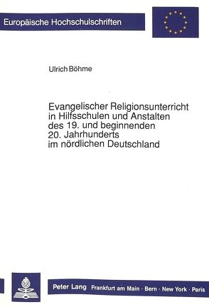 Evangelischer Religionsunterricht in Hilfsschulen und Anstalten des 19. und beginnenden 20. Jahrhunderts im nördlichen Deutschland von Böhme,  Ulrich