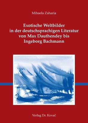 Exotische Weltbilder in der deutschsprachigen Literatur von Max Dauthendey bis Ingeborg Bachmann von Zaharia,  Mihaela