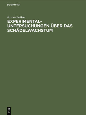 Experimental-Untersuchungen über das Schädelwachstum von Gudden,  B. von