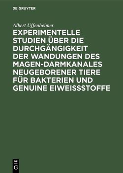 Experimentelle Studien über die Durchgängigkeit der Wandungen des Magen-darmkanales neugeborener Tiere für Bakterien und genuine Eiweißstoffe von Uffenheimer,  Albert