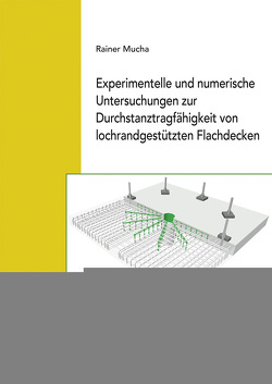 Experimentelle und numerische Untersuchungen zur Durchstanztragfähigkeit von lochrandgestützten Flachdecken. von Mucha,  Rainer