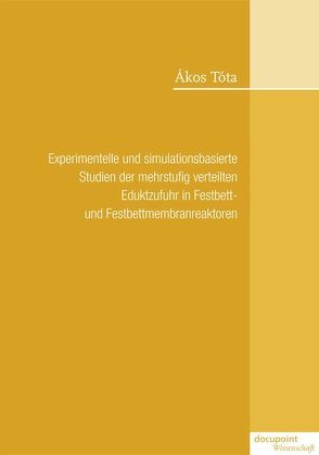 Experimentelle und simulationsbasierte Studien der mehrstufig verteilten Eduktzufuhr in Festbett- und Festbettmembranreaktoren von Ákos,  Tóta