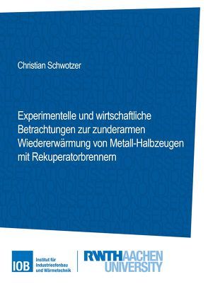 Experimentelle und wirtschaftliche Betrachtungen zur zunderarmen Wiedererwärmung von Metall-Halbzeugen mit Rekuperatorbrennern von Schwotzer,  Christian