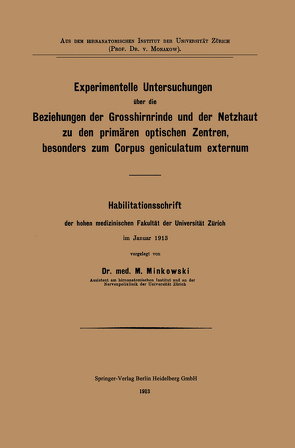 Experimentelle Untersuchungen über die Beziehungen der Grosshirnrinde und der Netzhaut zu den primären optischen Zentren, besonders zum Corpus geniculatum externum von Minkowski,  Mieczyslaw