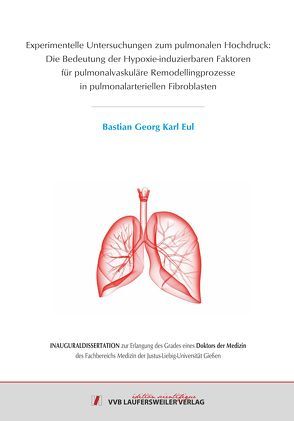 Experimentelle Untersuchungen zum pulmonalen Hochdruck: Die Bedeutung der Hypoxie-induzierbaren Faktoren für pulmonalvaskuläre Remodellingprozesse in pulmonalarteriellen Fibroblasten von Eul,  Bastian