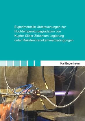 Experimentelle Untersuchungen zur Hochtemperaturdegradation von Kupfer-Silber-Zirkonium Legierung unter Raketenbrennkammerbedingungen von Bubenheim,  Kai