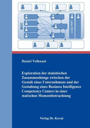 Exploration der statistischen Zusammenhänge zwischen der Gestalt eines Unternehmens und der Gestaltung eines Business Intelligence Competency Centers in einer statischen Momentbetrachtung von Volknant,  Daniel