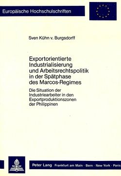 Exportorientierte Industrialisierung und Arbeitsrechtspolitik in der Spätphase des Marcos-Regimes von Kühn von Burgsdorff,  Sven