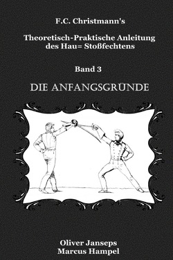 F.C. Christmanns Theoretisch – Praktische Anleitung des Hau= Stoßfechtens / Theoretisch – Praktische Anleitung des Hau= Stoßfechtens von Christmann,  F.C., Janseps,  Oliver