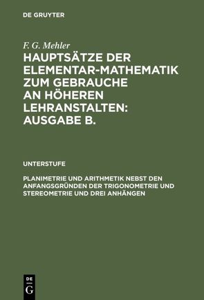 F. G. Mehler: Hauptsätze der Elementar-Mathematik zum Gebrauche an… / Planimetrie und Arithmetik nebst den Anfangsgründen der Trigonometrie und Stereometrie und drei Anhängen von Mehler,  F. G., Schulte-Tiggs,  A.