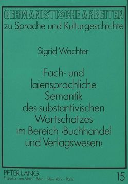 Fach- und laiensprachliche Semantik des substantivischen Wortschatzes im Bereich ‚Buchhandel und Verlagswesen‘ von Wachter,  Sigrid