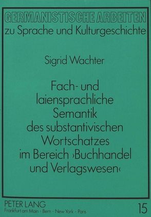 Fach- und laiensprachliche Semantik des substantivischen Wortschatzes im Bereich ‚Buchhandel und Verlagswesen‘ von Wachter,  Sigrid