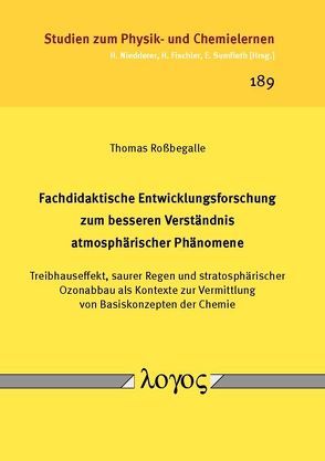 Fachdidaktische Entwicklungsforschung zum besseren Verständnis atmosphärischer Phänomene. Treibhauseffekt, saurer Regen und stratosphärischer Ozonabbau als Kontexte zur Vermittlung von Basiskonzepten der Chemie von Roßbegalle,  Thomas