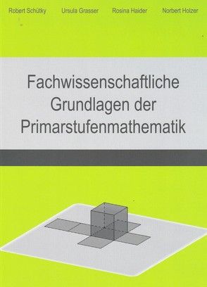 Fachwissenschaftliche Grundlagen der Primarstufenmathematik von Grasser,  Ursula, Haider,  Rosina, Holzer,  Norbert, Schütky,  Robert