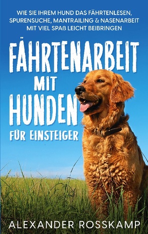 Fährtenarbeit mit Hunden für Einsteiger von Rosskamp,  Alexander