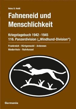 Fahneneid und Menschlichkeit. Kriegstagebuch 116. Panzerdivision („Windhund-Division“) 1942-1945 von Heidt,  Heinz B