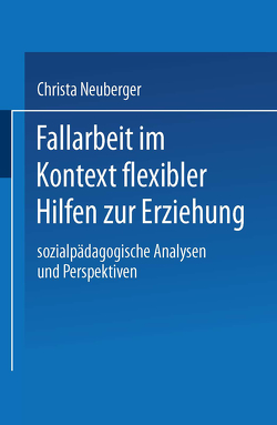 Fallarbeit im Kontext flexibler Hilfen zur Erziehung von Neuberger,  Christa