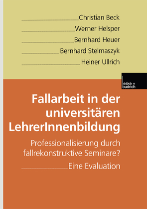 Fallarbeit in der universitären LehrerInnenbildung von Beck,  Christian, Helsper,  Werner, Heuer,  Bernhard, Stelmaszyk,  Bernhard, Ullrich,  Heiner