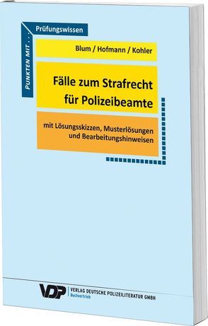 Fälle zum Strafrecht für Polizeibeamte von Blum,  Barbara, Hofmann,  Frank, Kohler,  Eva