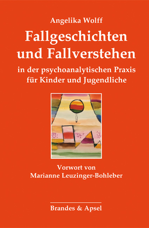 Fallgeschichten und Fallverstehen in der psychoanalytischen Praxis für Kinder und Jugendliche von Leuzinger-Bohleber,  Marianne, Wolff,  Angelika