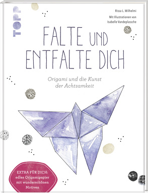 Falte und entfalte dich: Origami und die Kunst der Achtsamkeit von Vandeplassche,  Isabelle, Wilhelmi,  Rissa L.