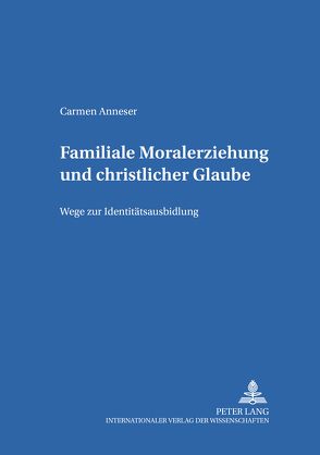 Familiale Moralerziehung und christlicher Glaube von Anneser,  Carmen