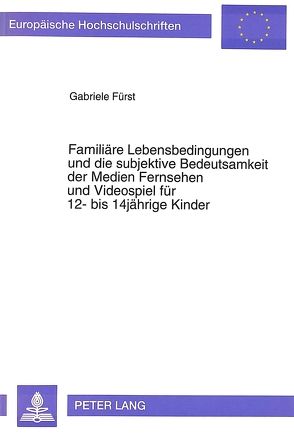 Familiäre Lebensbedingungen und die subjektive Bedeutsamkeit der Medien Fernsehen und Videospiel für 12- bis 14jährige Kinder von Fürst-Pfeifer,  Gabriele