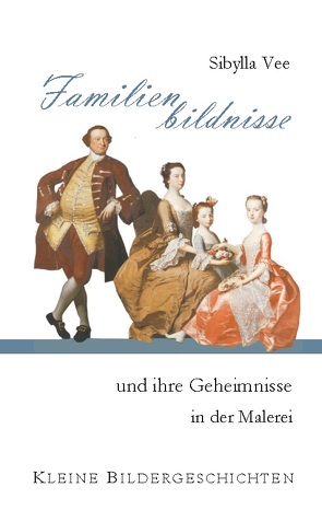 Familienbildnisse und ihre Geheimnisse in der Malerei von Vee,  Sibylla