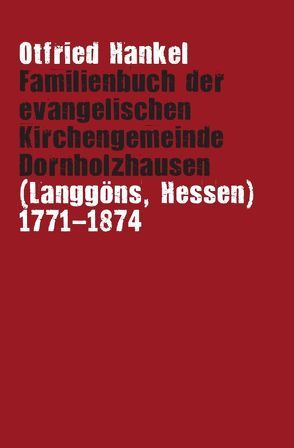 Familienbuch der evangelischen Kirchengemeinde Dornholzhausen (Langgöns, Hessen) 1771-1874 von Hankel,  Otfried