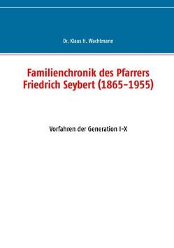 Familienchronik des Pfarrers Friedrich Seybert (1865-1955) von Wachtmann,  Klaus