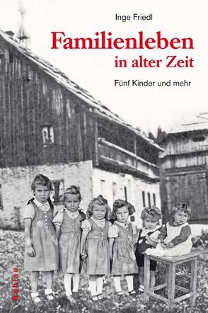 Familienleben in alter Zeit von Friedl,  Inge, Grundner,  Anni und Alfred, Huber,  Martha, Resch,  Josef, Rießner,  Elly und Ferdinand, Solderer,  Karl, Waldhuber,  Anna und Willi, Wörnschiml,  Hubert, Zeiler,  Christine und Konrad