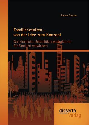 Familienzentren – von der Idee zum Konzept: Ganzheitliche Unterstützungsstrukturen für Familien entwickeln von Drosten,  Rabea