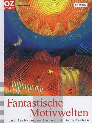 Fantastische Motivwelten und Farbkompositionen mit Acrylfarben von Munnik,  Cilia de